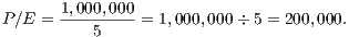        1,000,000
P∕E =  ---5-----= 1,000,000 �5 = 200,000.
